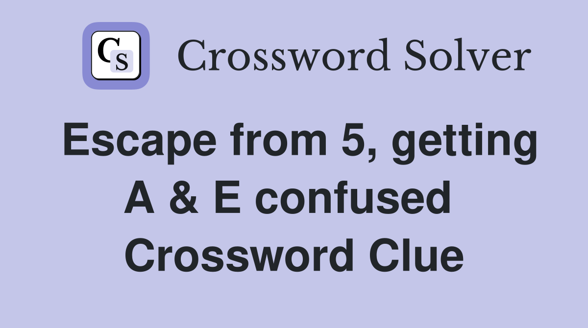 Escape from 5, getting A & E confused  Crossword Clue