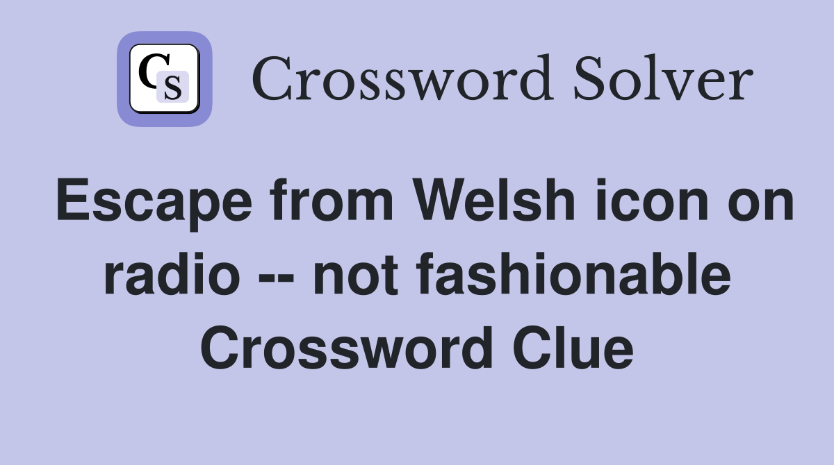 Escape from Welsh icon on radio -- not fashionable Crossword Clue
