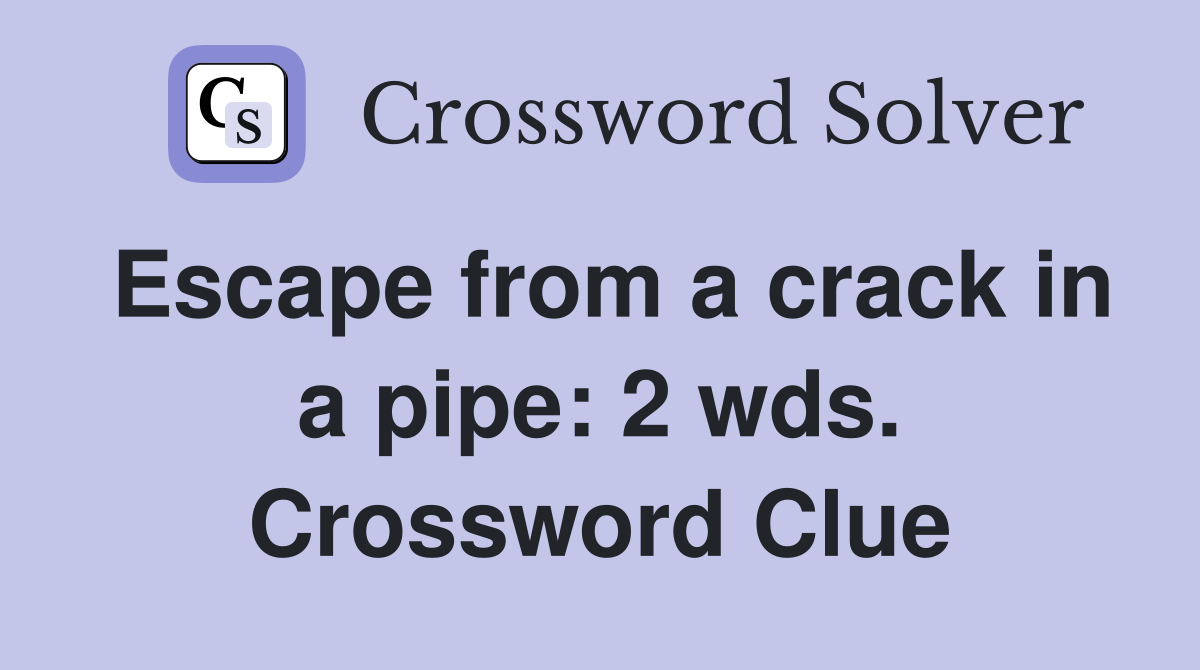Escape from a crack in a pipe: 2 wds. Crossword Clue
