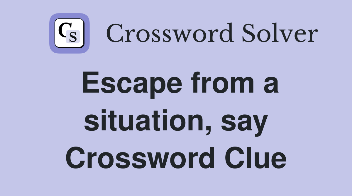 Escape from a situation, say Crossword Clue