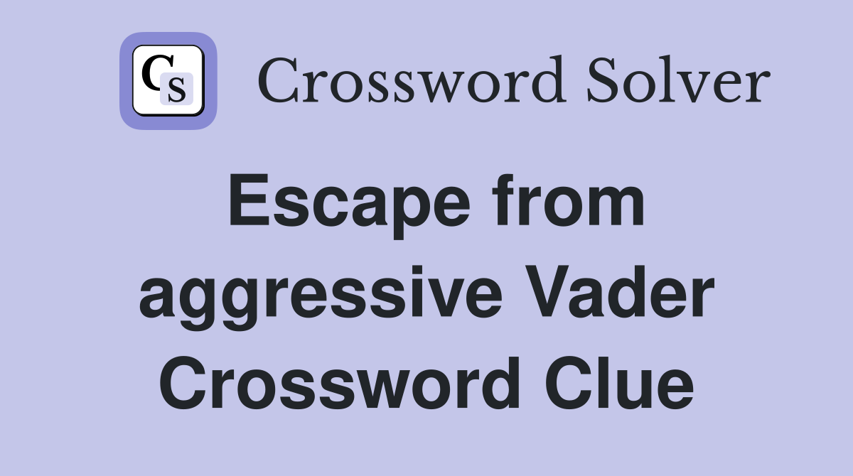 Escape from aggressive Vader Crossword Clue