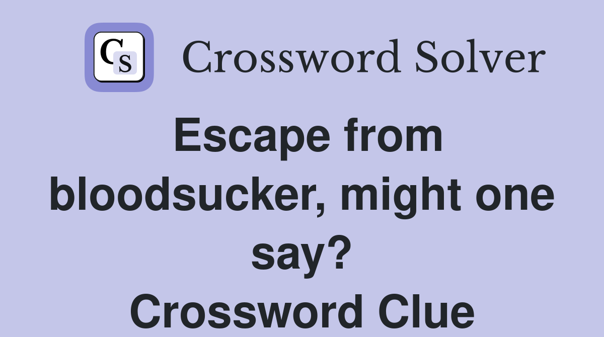Escape from bloodsucker, might one say? Crossword Clue