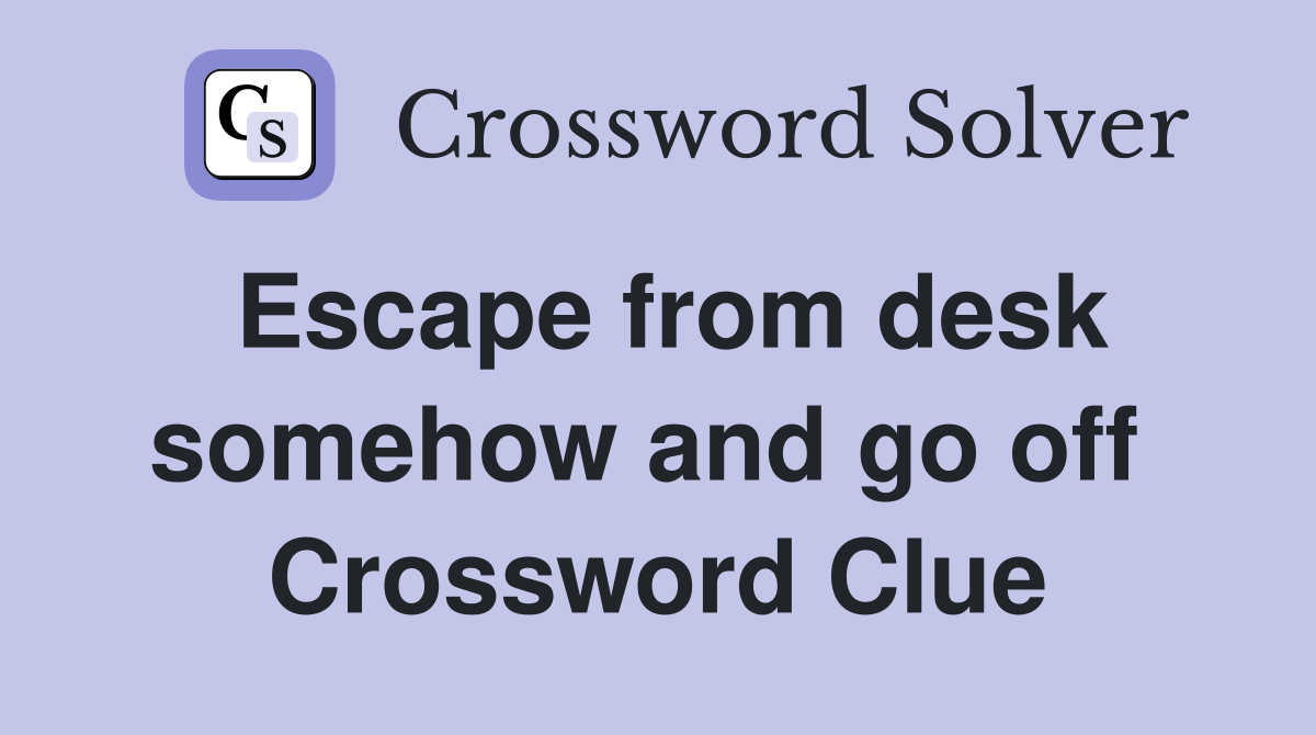 Escape from desk somehow and go off  Crossword Clue