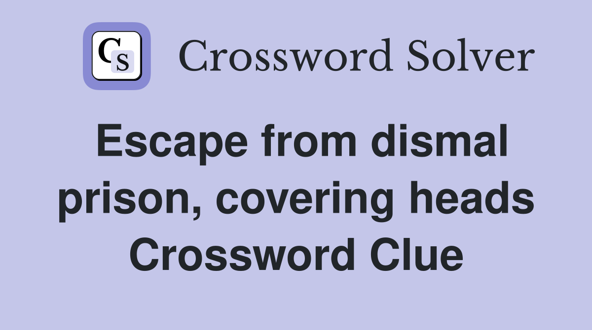 Escape from dismal prison, covering heads Crossword Clue