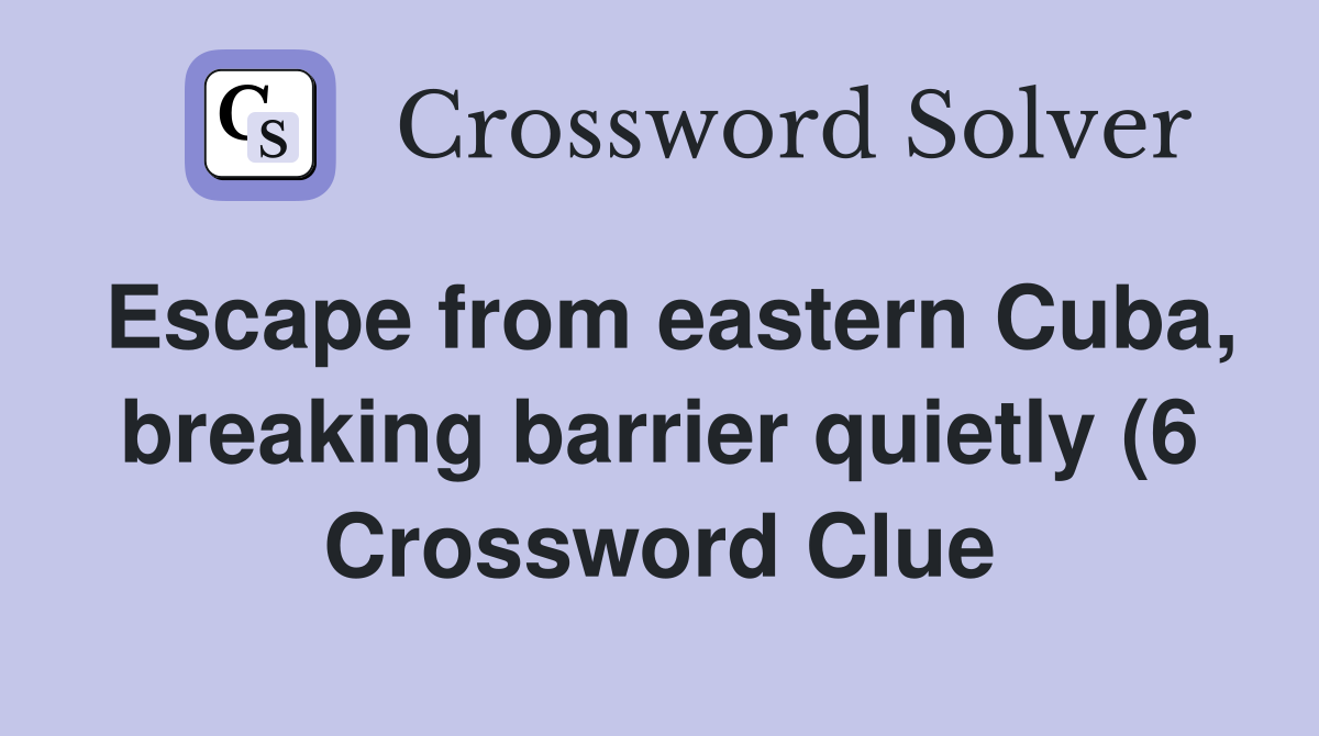 Escape from eastern Cuba breaking barrier quietly (6) Crossword Clue Escape from eastern Cuba breaking barrier quietly (6) Crossword Clue