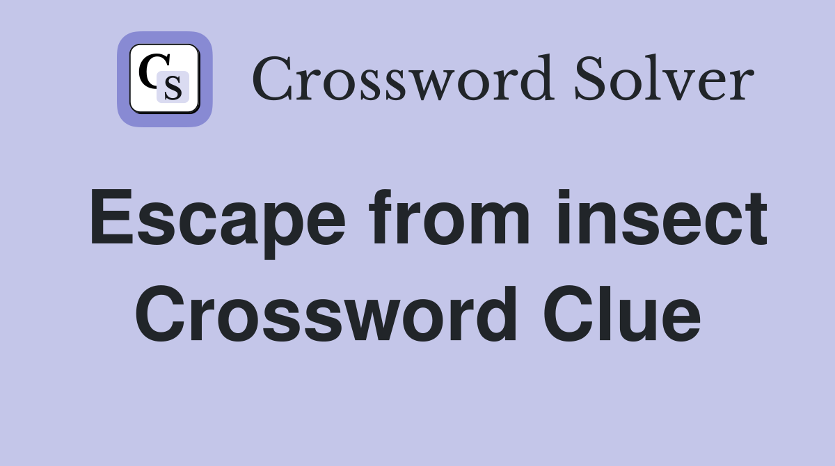 Escape from insect Crossword Clue