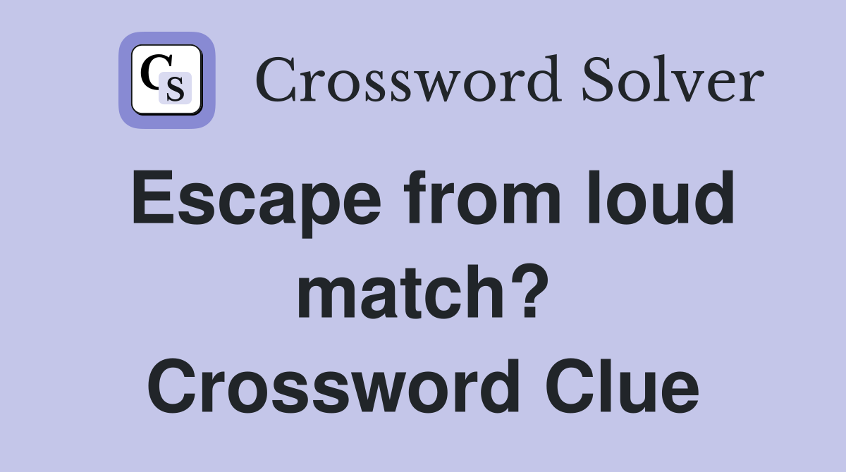 Escape from loud match? Crossword Clue