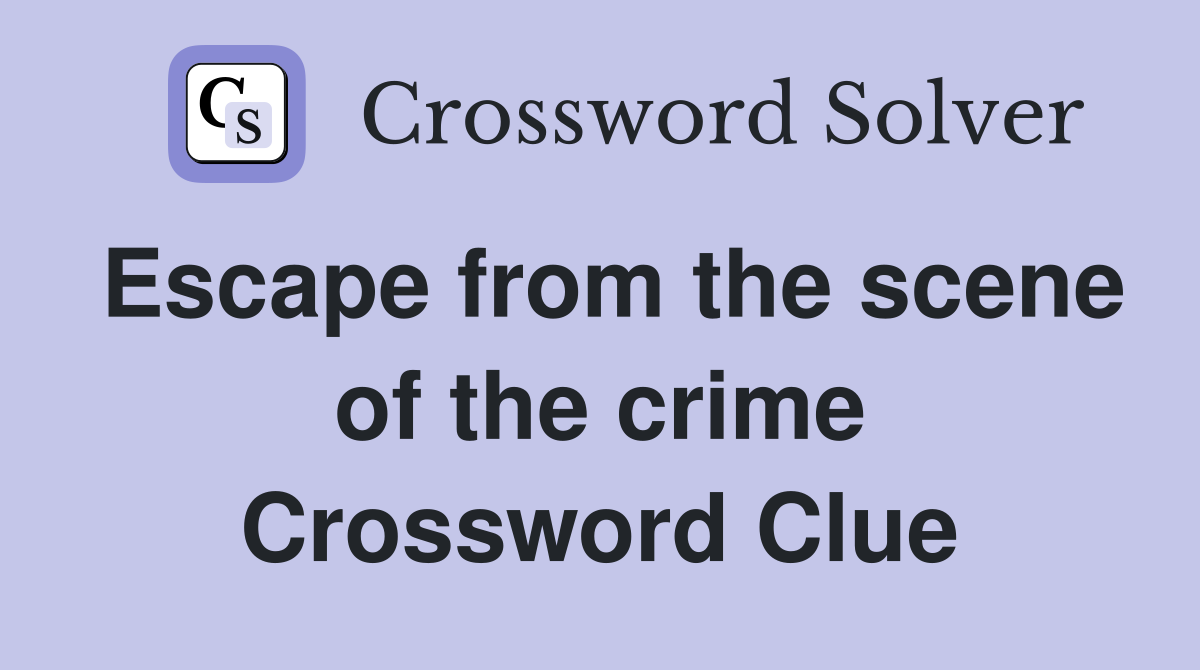 Escape from the scene of the crime Crossword Clue
