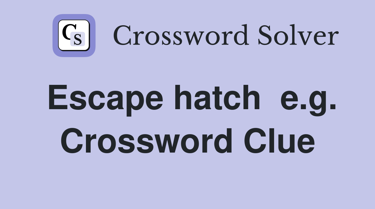 Escape hatch  e.g. Crossword Clue