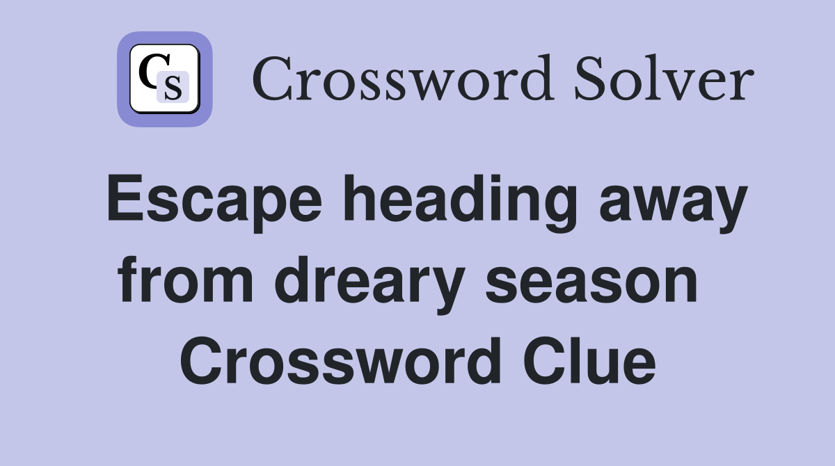 Escape heading away from dreary season  Crossword Clue