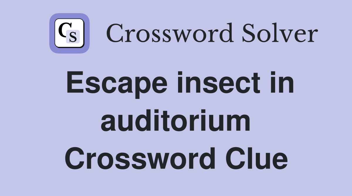 Escape insect in auditorium Crossword Clue