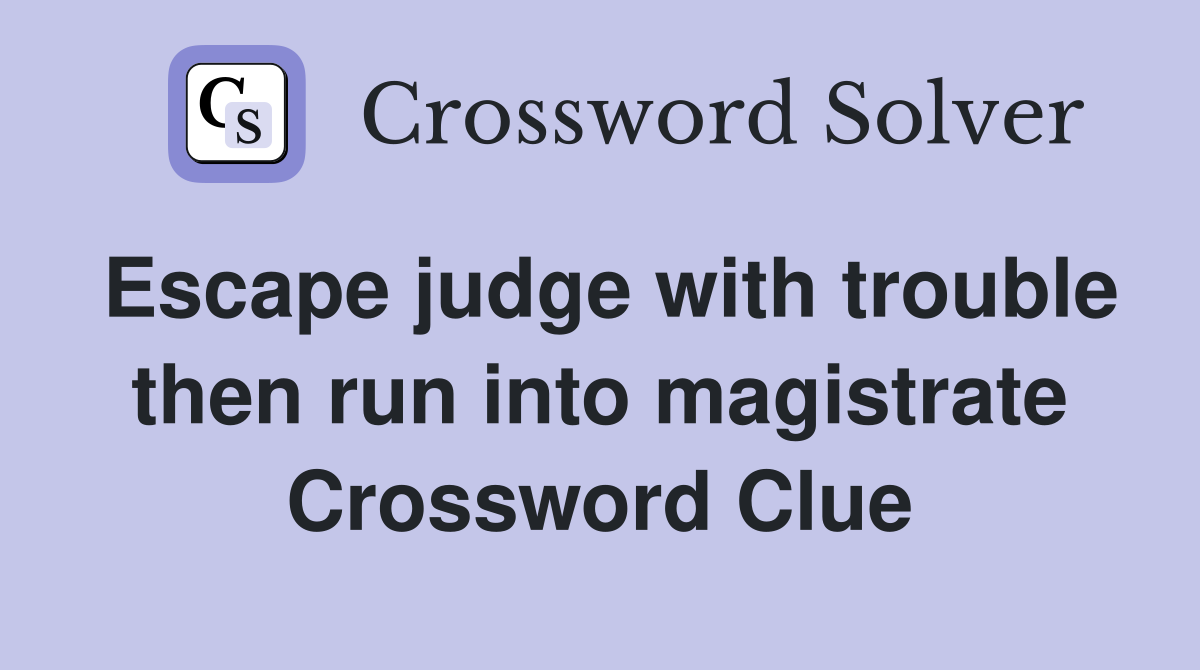 Escape judge with trouble then run into magistrate Crossword Clue