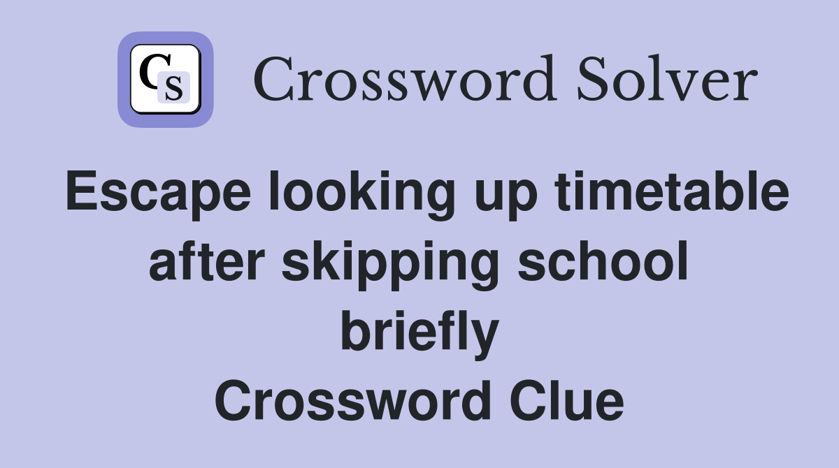 Escape looking up timetable after skipping school briefly Crossword Clue