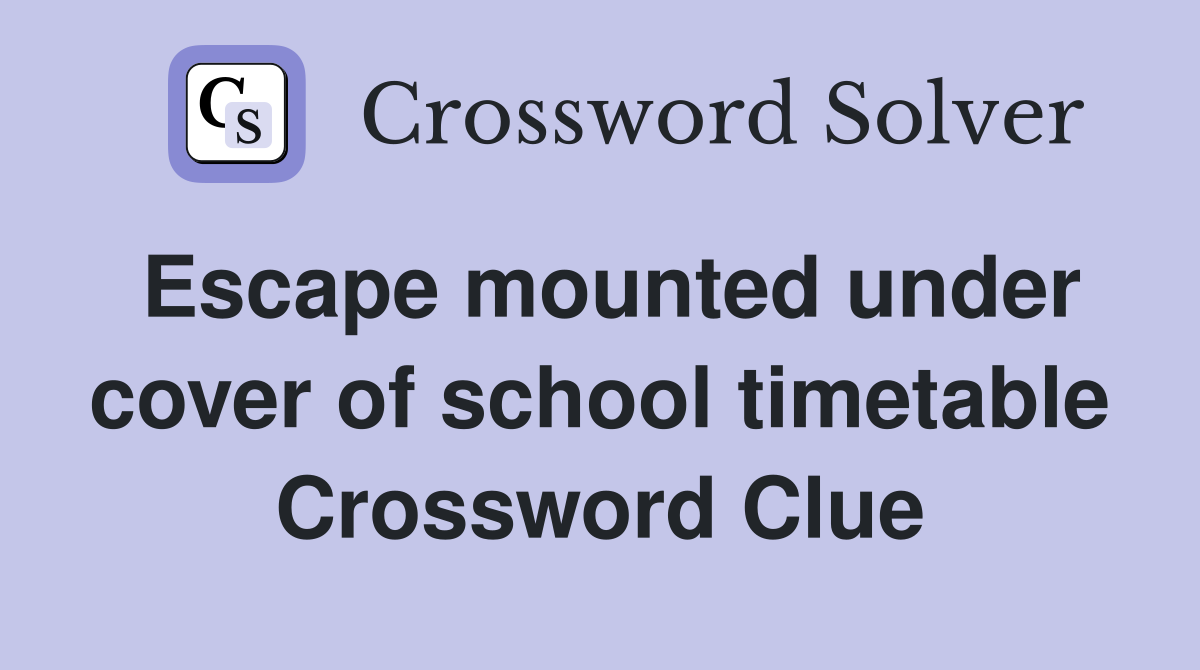 Escape mounted under cover of school timetable Crossword Clue