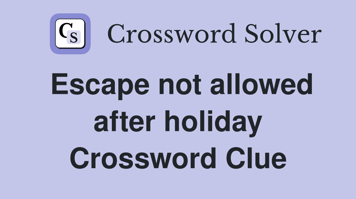 Escape not allowed after holiday Crossword Clue