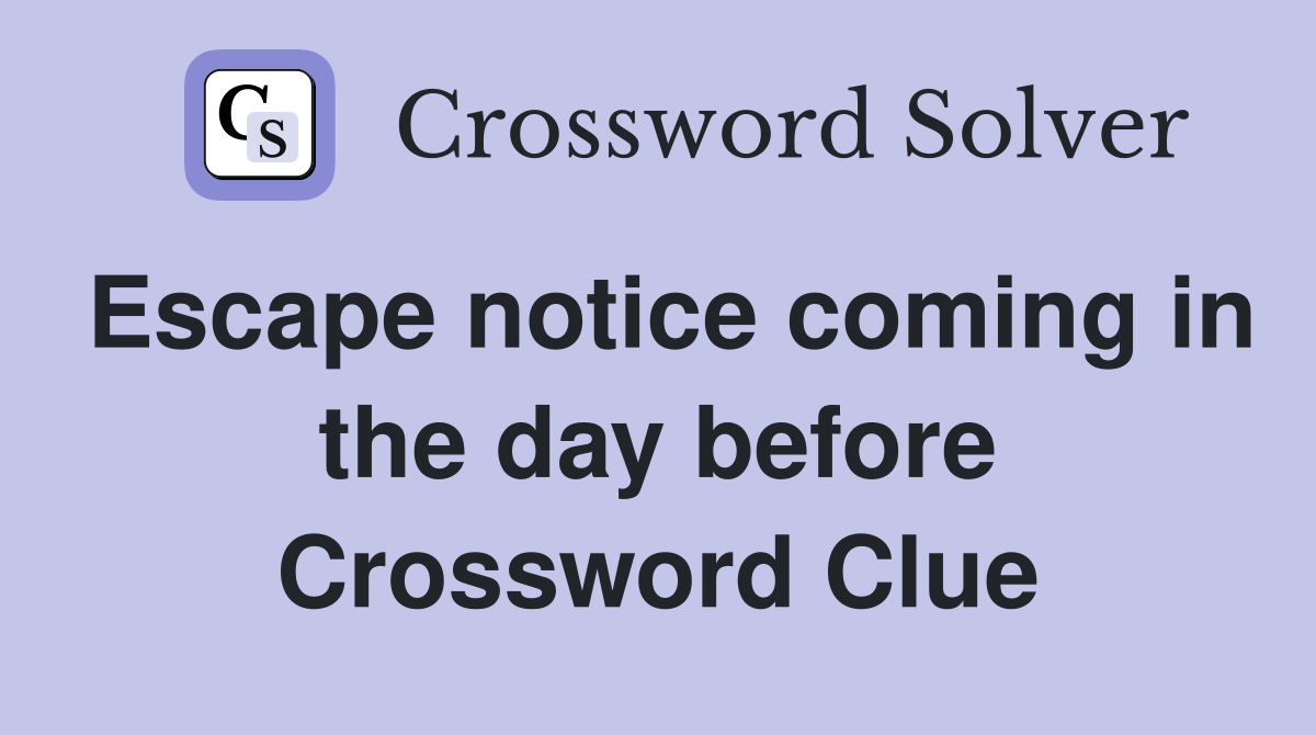 Escape notice coming in the day before Crossword Clue