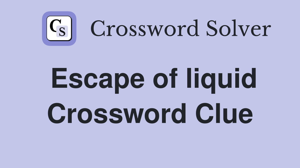 Escape of liquid Crossword Clue