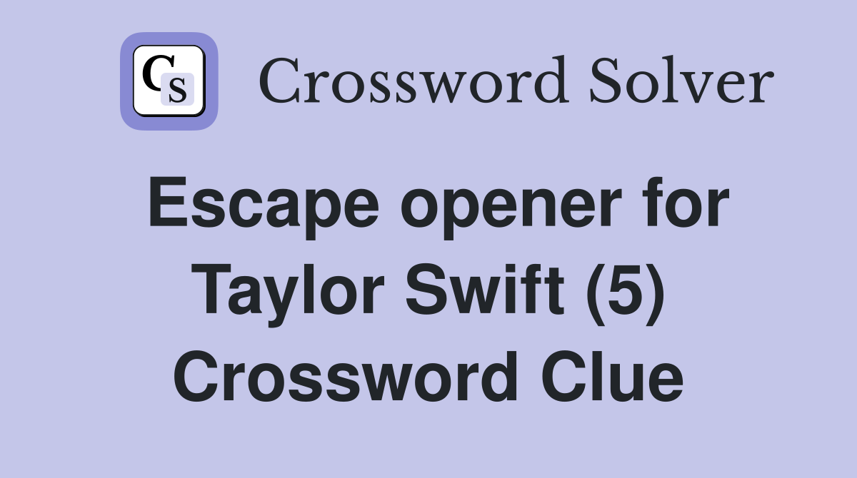 Escape opener for Taylor Swift (5) Crossword Clue