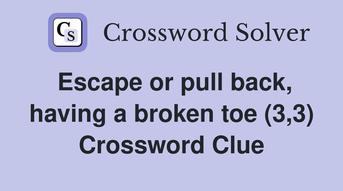 Escape or pull back, having a broken toe (3,3) Crossword Clue