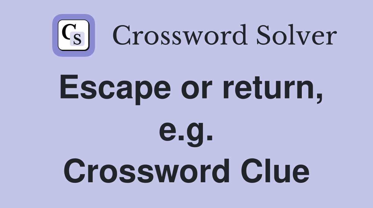 Escape or return, e.g. Crossword Clue