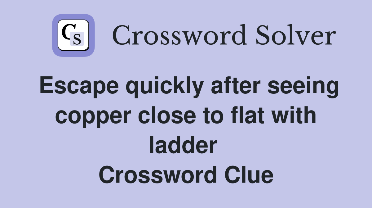 Escape quickly after seeing copper close to flat with ladder  Crossword Clue