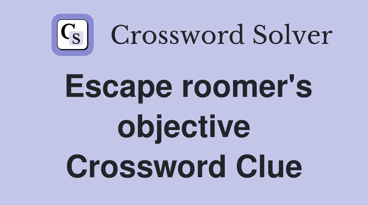 Escape roomer's objective Crossword Clue