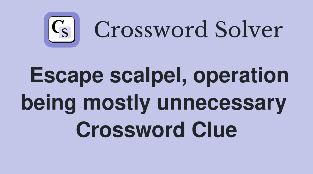 Escape scalpel, operation being mostly unnecessary  Crossword Clue