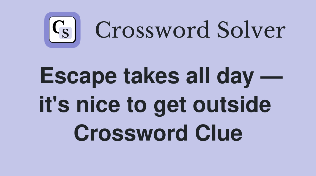 Escape takes all day — it's nice to get outside  Crossword Clue