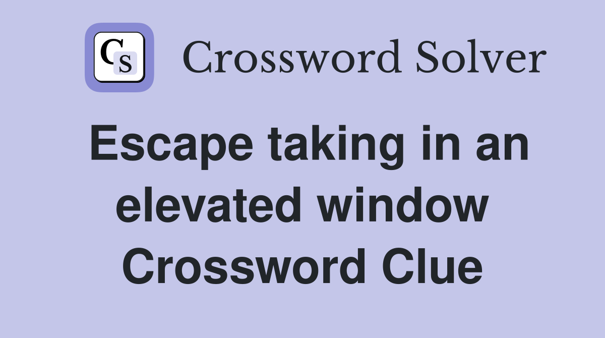 Escape taking in an elevated window Crossword Clue