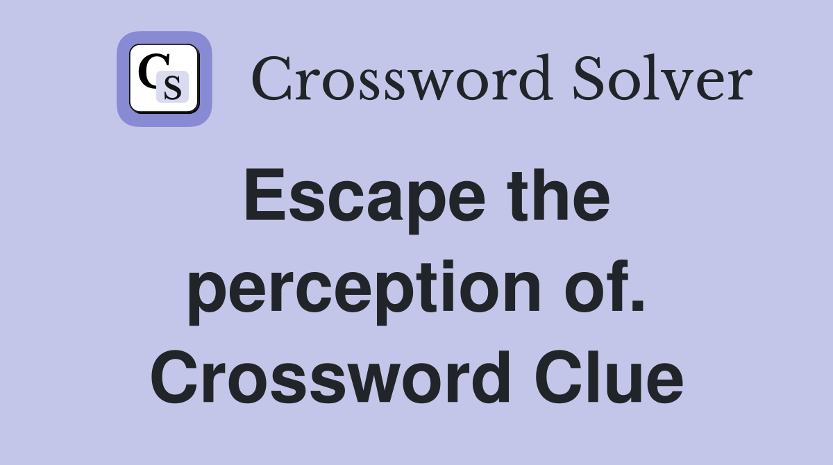 Escape the perception of. Crossword Clue