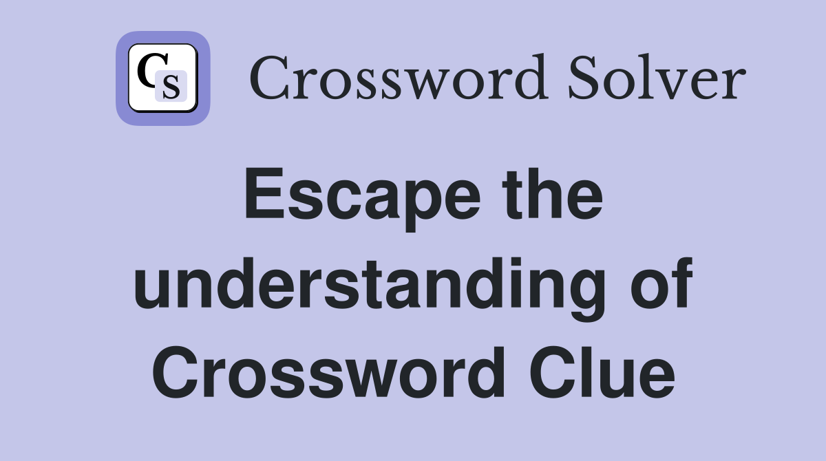 Escape the understanding of Crossword Clue