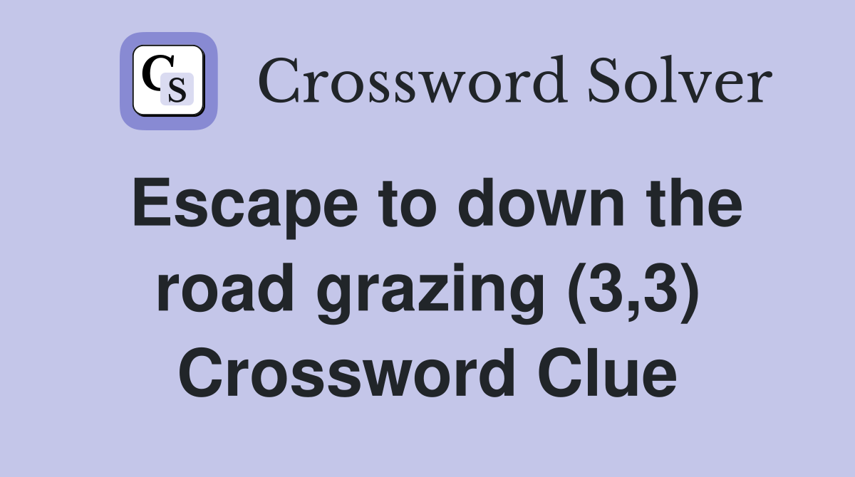 Escape to down the road grazing (3,3) Crossword Clue