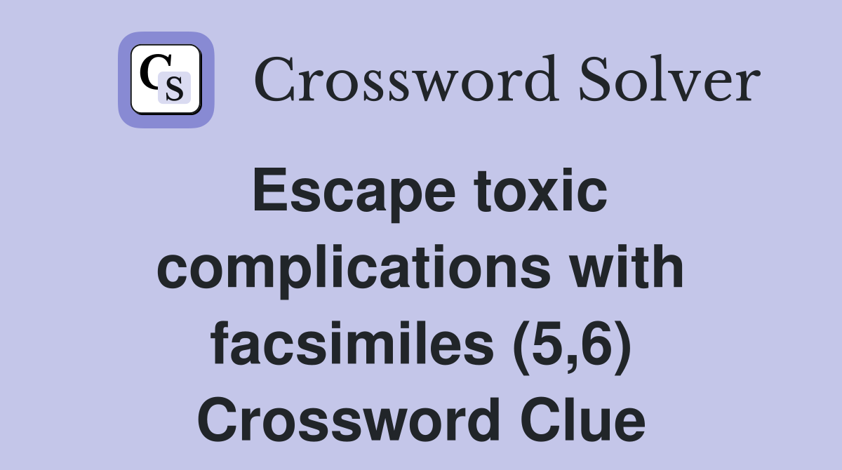 Escape toxic complications with facsimiles (5,6) Crossword Clue