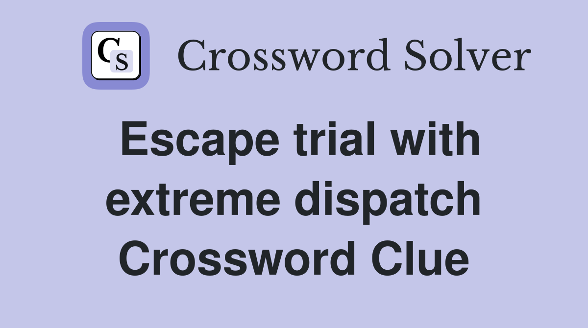 Escape trial with extreme dispatch Crossword Clue