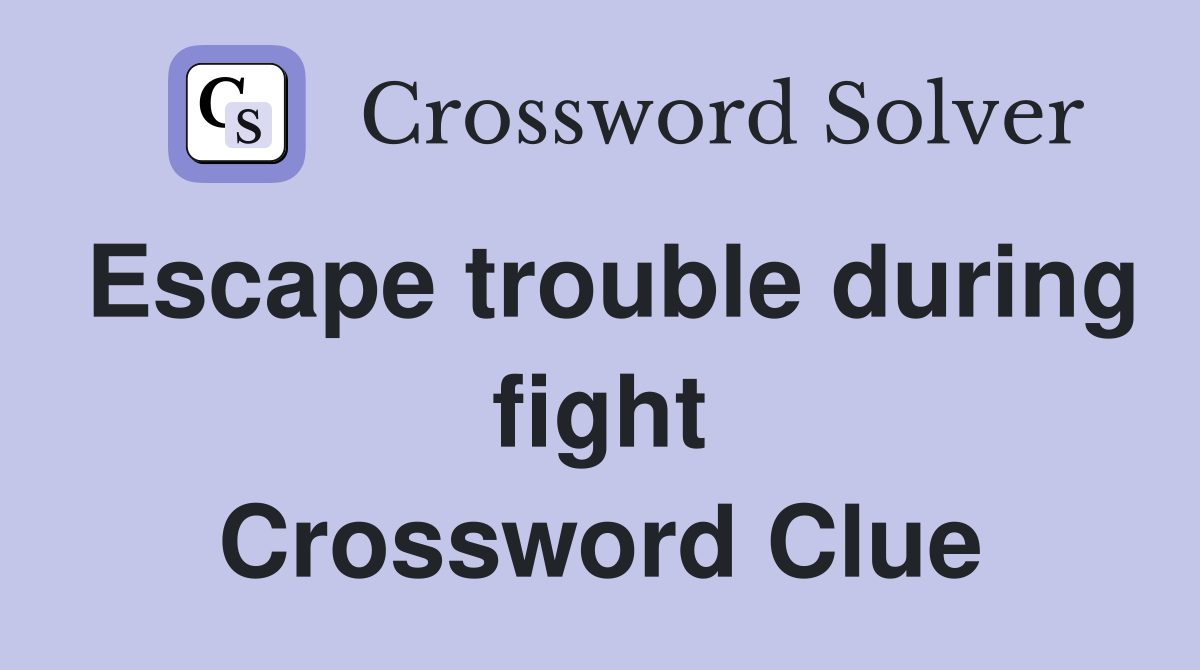 Escape trouble during fight Crossword Clue