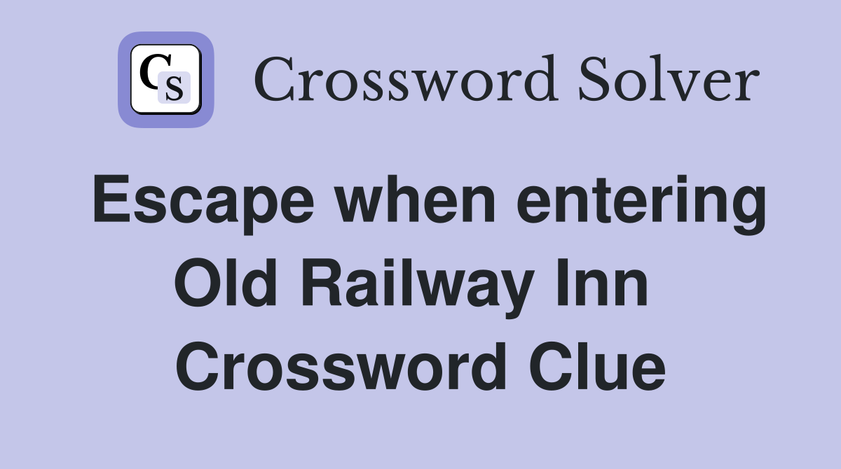 Escape when entering Old Railway Inn  Crossword Clue