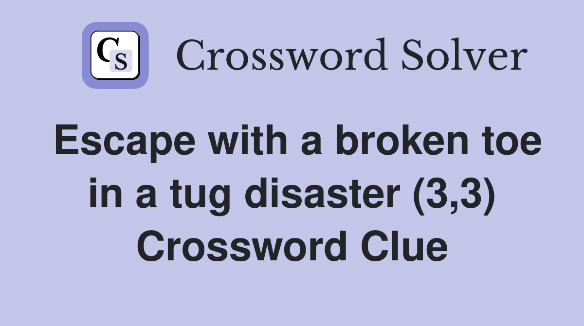 Escape with a broken toe in a tug disaster (3,3) Crossword Clue