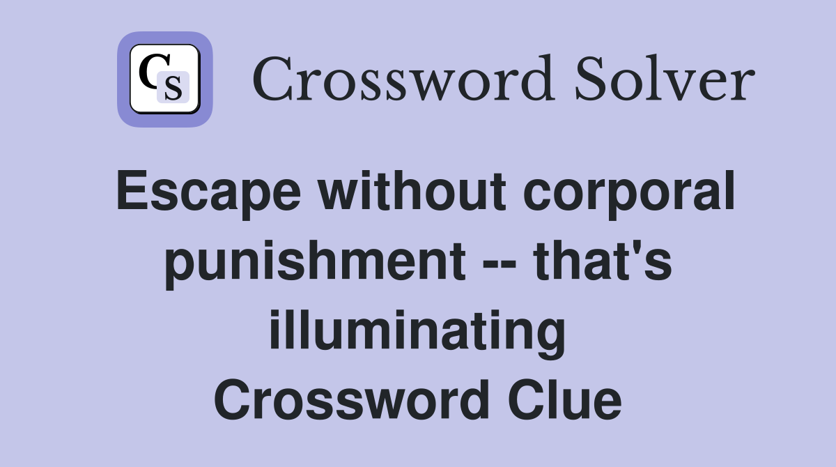 Escape without corporal punishment -- that's illuminating Crossword Clue