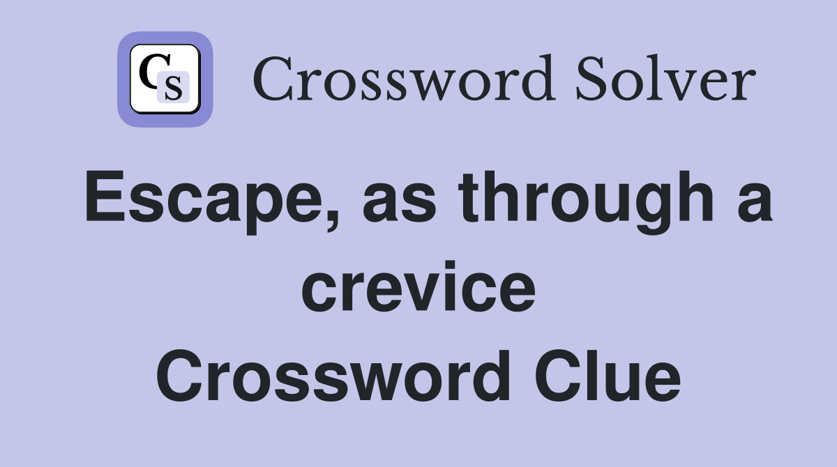 Escape, as through a crevice Crossword Clue