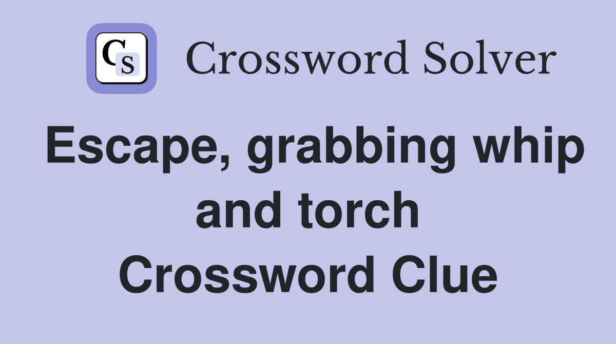 Escape, grabbing whip and torch Crossword Clue