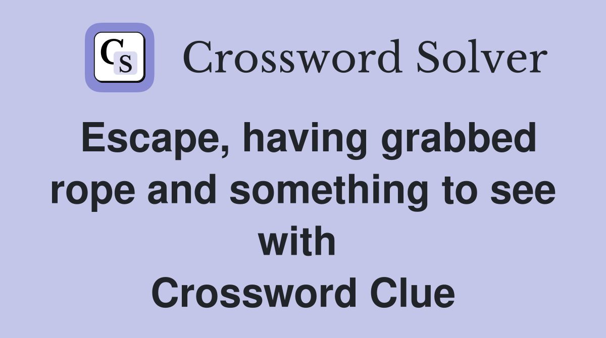 Escape, having grabbed rope and something to see with  Crossword Clue