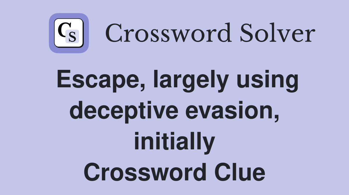 Escape, largely using deceptive evasion, initially Crossword Clue