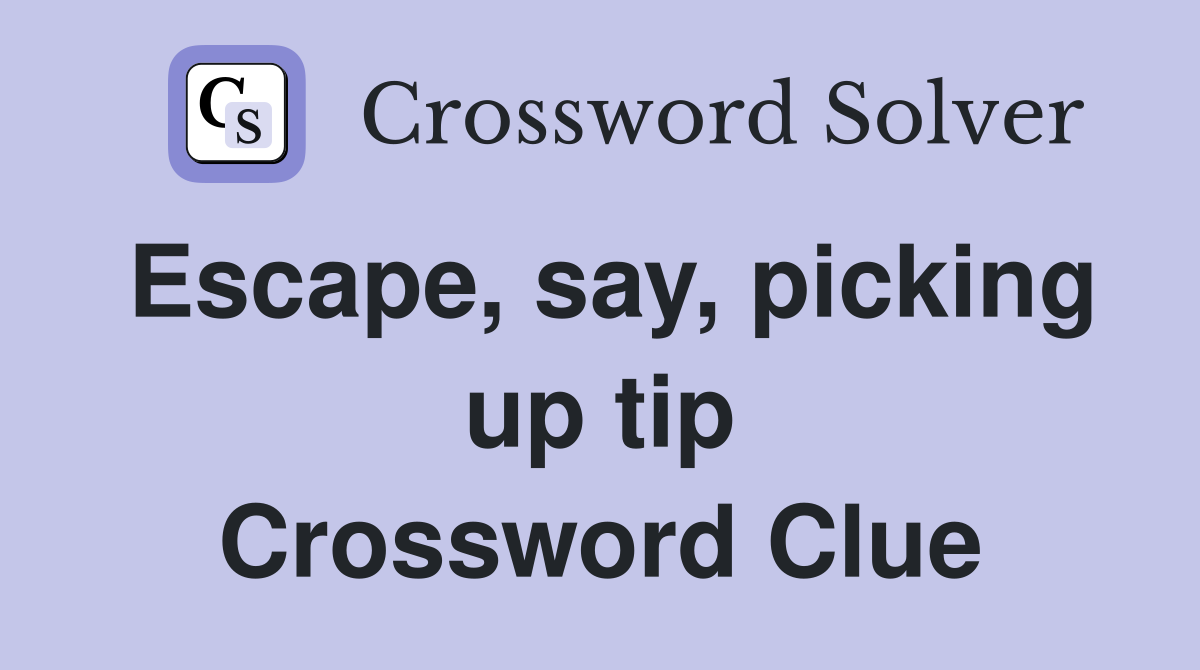 Escape, say, picking up tip Crossword Clue