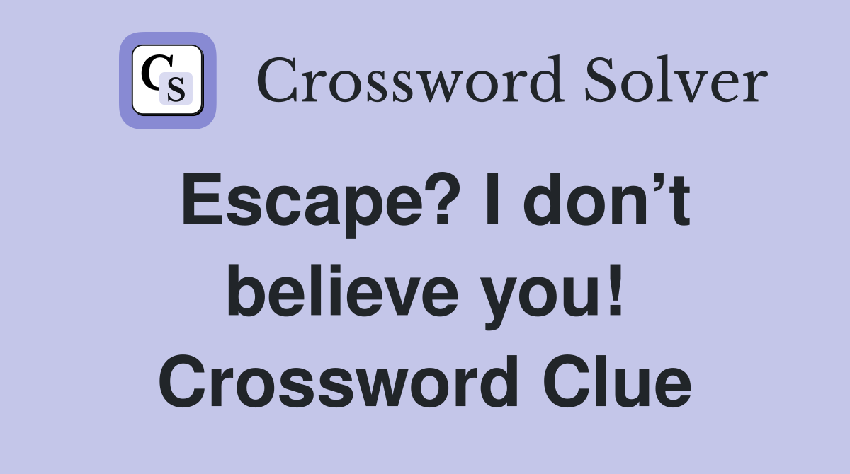 Escape? I don’t believe you! Crossword Clue