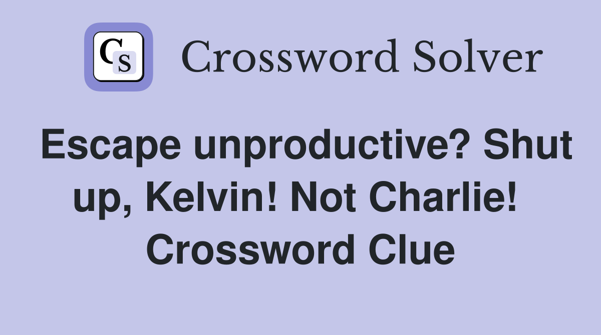 Escape unproductive? Shut up, Kelvin! Not Charlie!  Crossword Clue