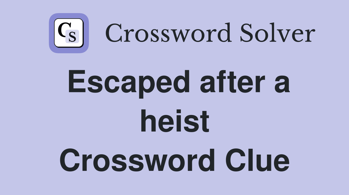 Escaped after a heist Crossword Clue