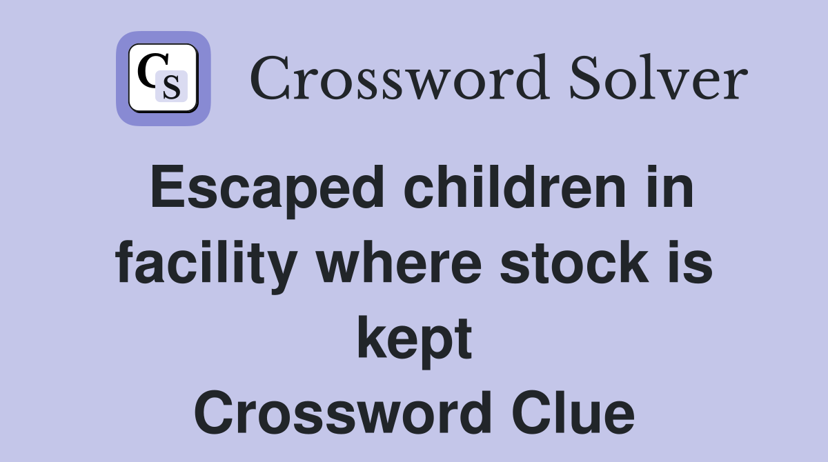 Escaped children in facility where stock is kept Crossword Clue