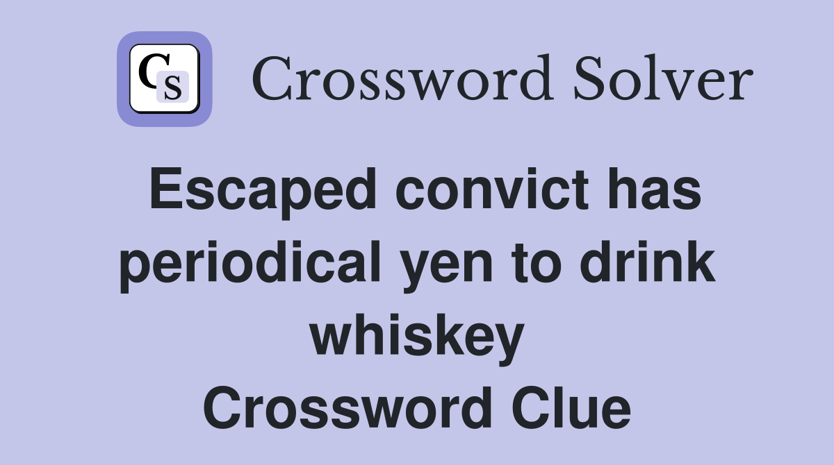 Escaped convict has periodical yen to drink whiskey Crossword Clue