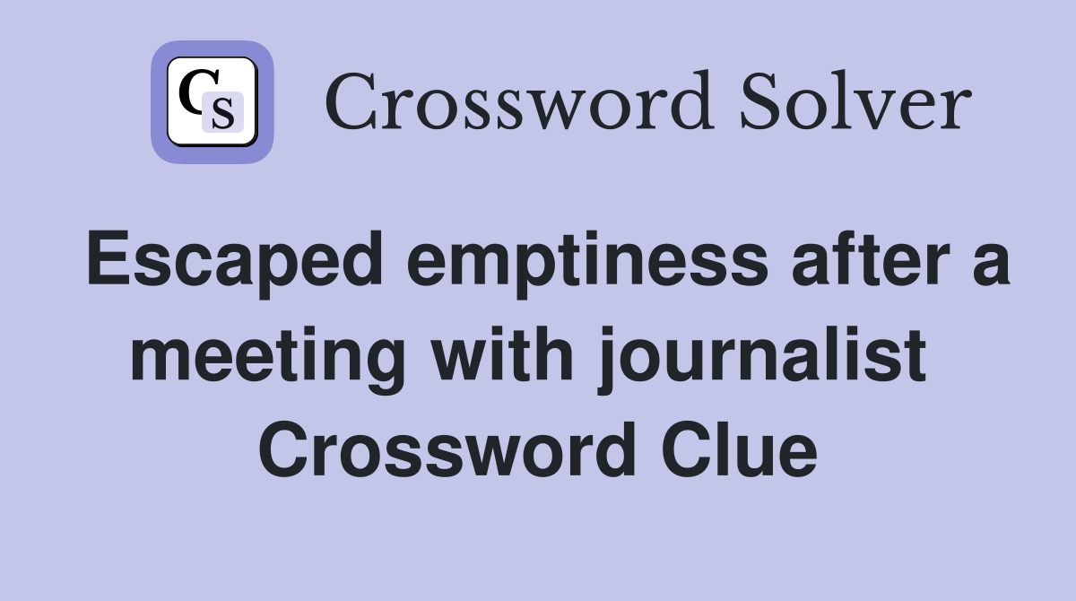 Escaped emptiness after a meeting with journalist  Crossword Clue