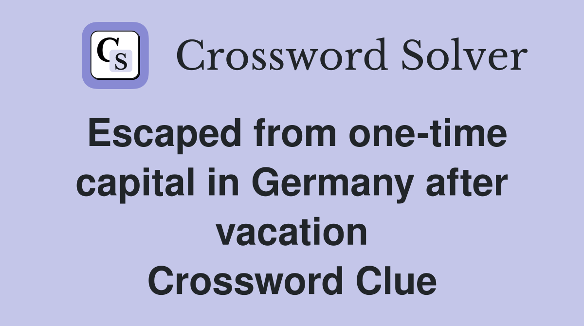 Escaped from one-time capital in Germany after vacation Crossword Clue
